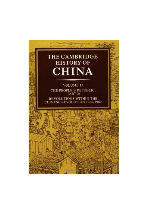 The Cambridge History of China, Vol. 15: The People's Republic, Part 2: Revolutions within the Chinese Revolution, 1966-1982