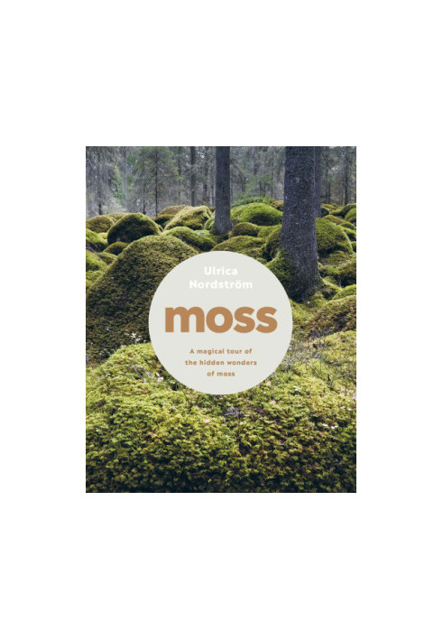 Moss : From Forest to Garden. A Guide to the Hidden World of Moss