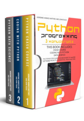 PYTHON PROGRAMMING: 3 MANUSCRIPTS CRASH COURSE CODING WITH PYTHON DATA SCIENCE. THE STEP BY STEP GUIDE FOR BEGINNERS TO MASTE