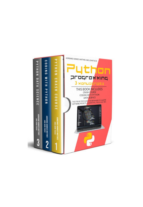 PYTHON PROGRAMMING: 3 MANUSCRIPTS CRASH COURSE CODING WITH PYTHON DATA SCIENCE. THE STEP BY STEP GUIDE FOR BEGINNERS TO MASTE