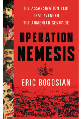 Operation Nemesis: The Assassination Plot that Avenged the Armenian Genocide