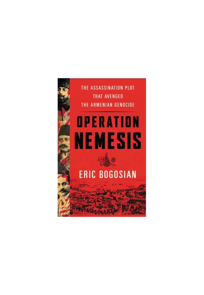 Operation Nemesis: The Assassination Plot that Avenged the Armenian Genocide