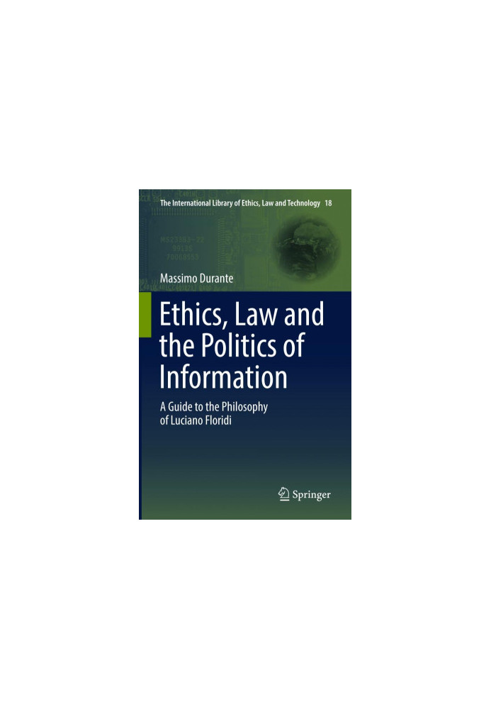 Ethics, Law and the Politics of Information : a Guide to the Philosophy of Luciano Floridi