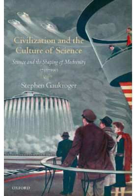 Civilization and the Culture of Science: Science and the Shaping of Modernity, 1795-1935
