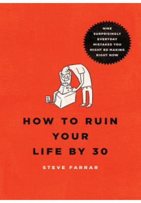 How to Ruin Your Life by 30: Nine Surprisingly Everyday Mistakes You Might Be Making Right Now