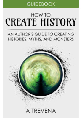 How to Create History: An Author's Guide to Creating Histories, Myths, and Monsters