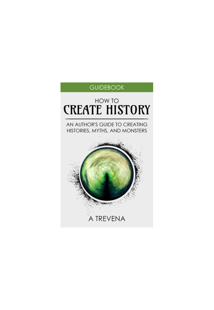 How to Create History: An Author's Guide to Creating Histories, Myths, and Monsters