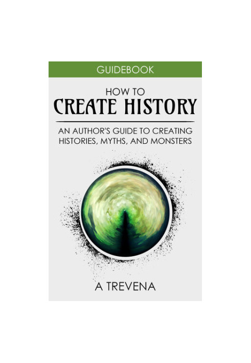 How to Create History: An Author's Guide to Creating Histories, Myths, and Monsters