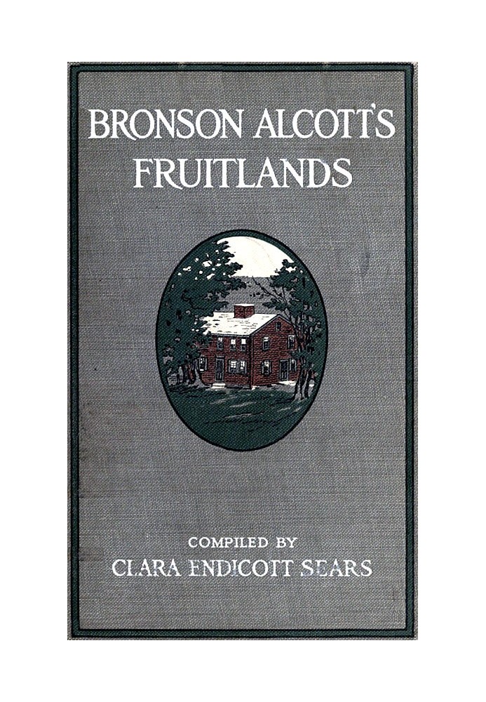 Bronson Alcott's Fruitlands, compiled by Clara Endicott Sears With Transcendental Wild Oats, by Louisa M. Alcott