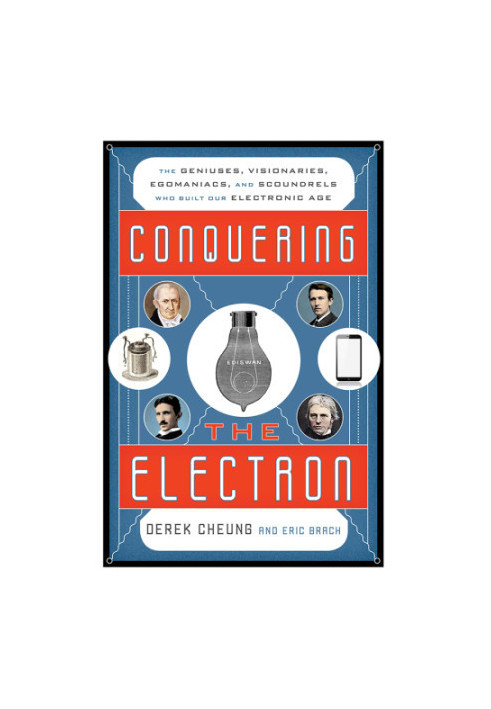 Conquering the Electron: The Geniuses, Visionaries, Egomaniacs, and Scoundrels Who Built Our Electronic Age