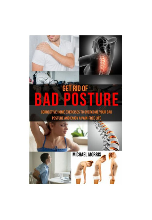 Get Rid of Bad Posture: Corrective Home Exercises to Overcome Your Bad Posture and Enjoy a Pain-Free Life