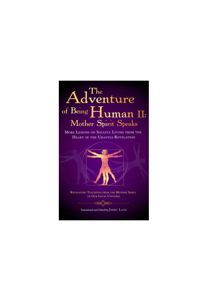 The Adventure of Being Human The Holy Spirit Speaks: More Lessons on Soulful Living from the Heart of the Urantia Revelation