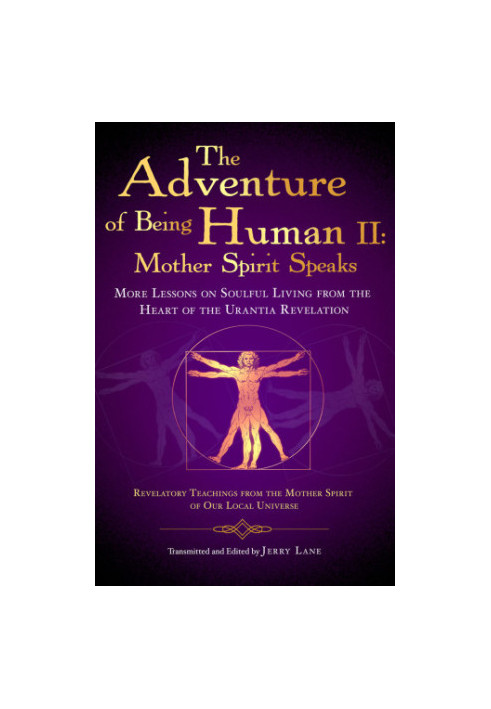 The Adventure of Being Human The Holy Spirit Speaks: More Lessons on Soulful Living from the Heart of the Urantia Revelation