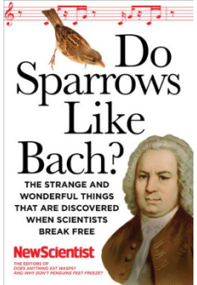 Do Sparrows Like Bach?: The Strange and Wonderful Things that Are Discovered When Scientists Break Free