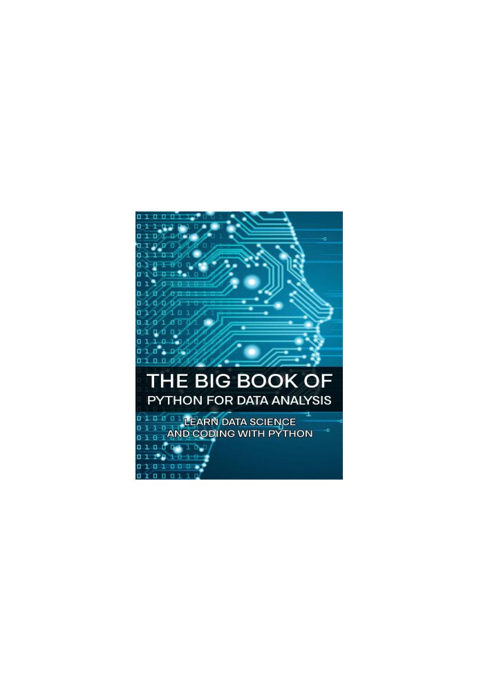 The Big Book Of Python For Data Analysis: Learn Data Science And Coding With Python