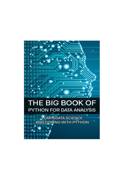 The Big Book Of Python For Data Analysis: Learn Data Science And Coding With Python