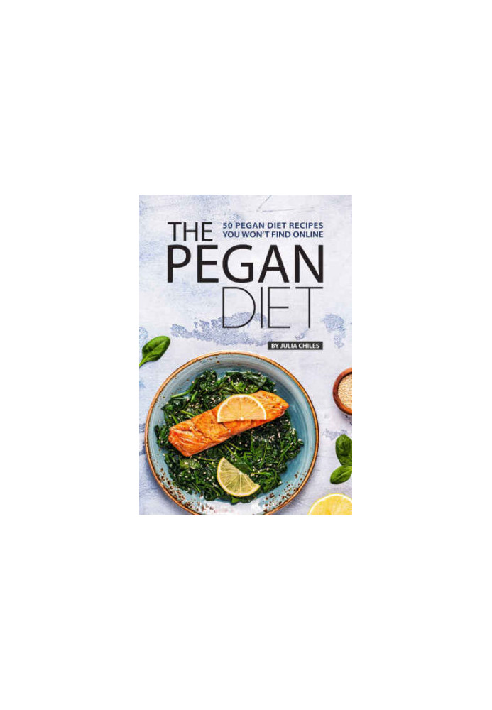 The Pegan Diet: 50 Pegan Diet Recipes You Won’t Find Online
