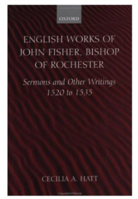 English Works of John Fisher, Bishop of Rochester (1469-1535) - Sermons and Other Writings, 1520-1535