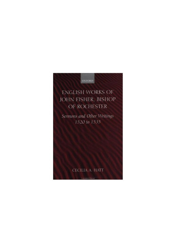 English Works of John Fisher, Bishop of Rochester (1469-1535) - Sermons and Other Writings, 1520-1535