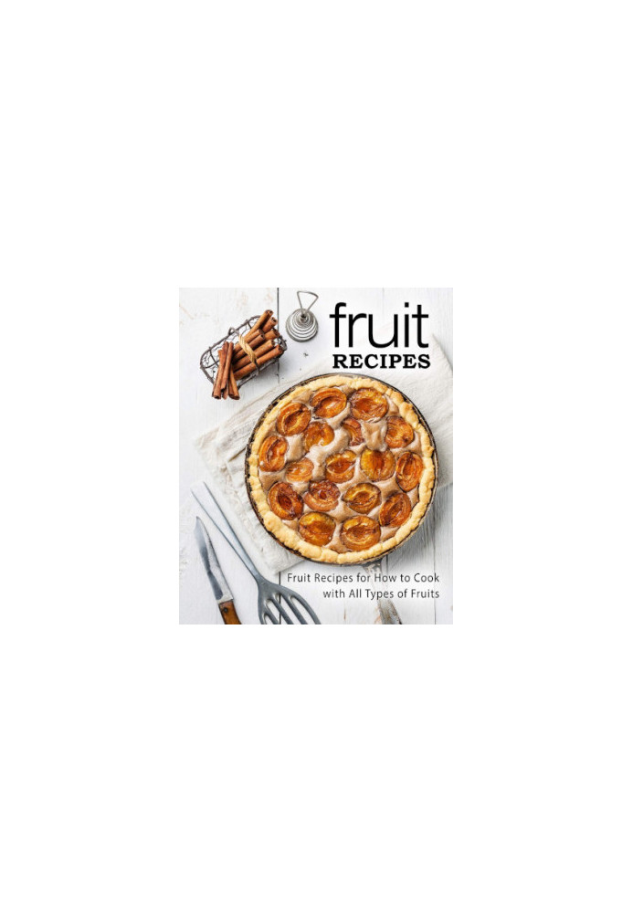 Fruit Cookbook: Discover the Joys of Cooking with Fruits with Tasty Sweet Recipes