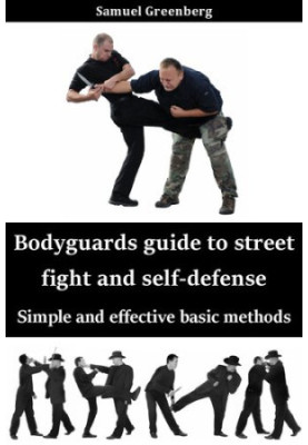 Bodyguards guide to street fight and self-defense: Simple and effective basic methods