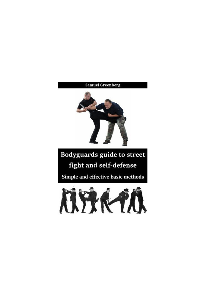 Bodyguards guide to street fight and self-defense: Simple and effective basic methods