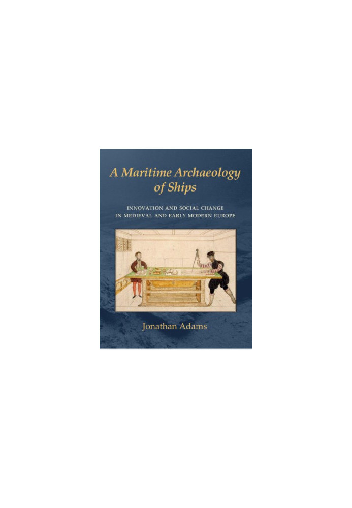 A Maritime Archaeology of Ships: Innovation and Social Change in Late Medieval and Early Modern Europe