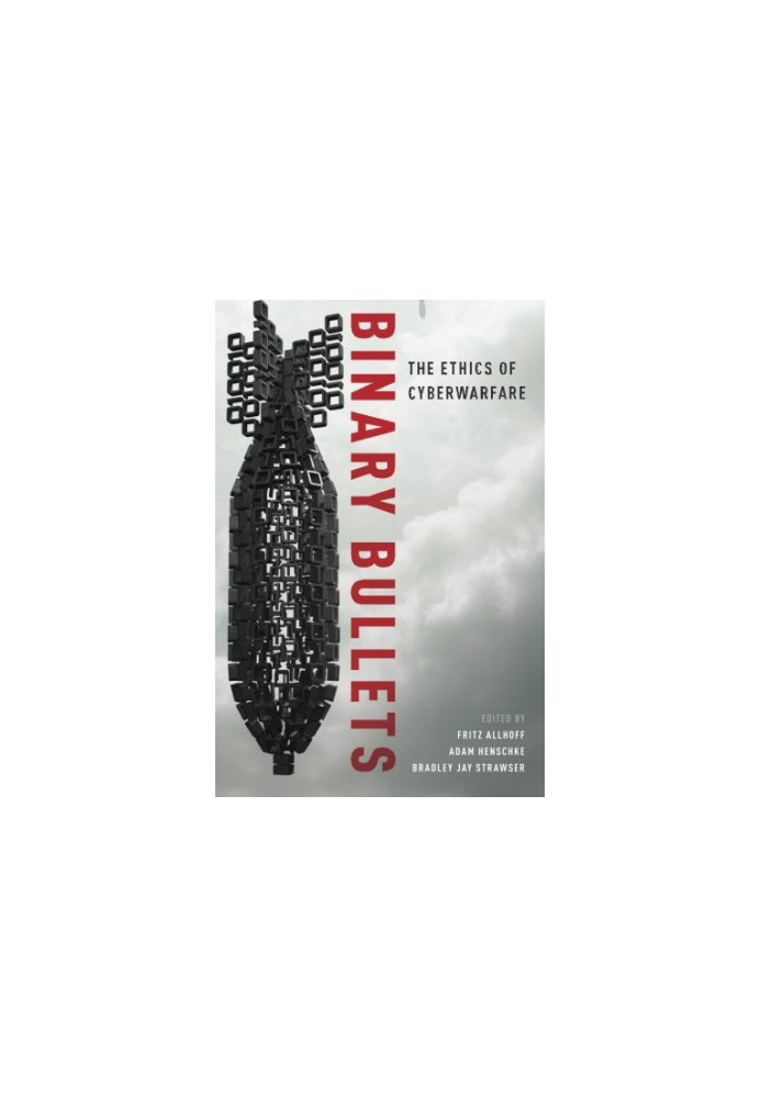 Binary bullets : the ethics of cyberwarfare