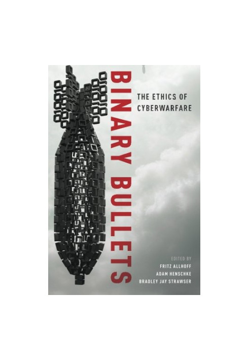 Binary bullets : the ethics of cyberwarfare