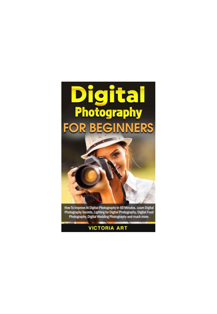 Digital Photography for Beginners: How To Improve At Digital Photography In 60 Minutes. Learn Digital Photography Secrets, Li