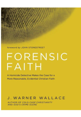 Forensic Faith: A Homicide Detective Makes the Case for a More Reasonable, Evidential Christian Faith