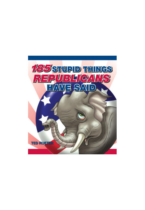 185 Stupid Things Republicans Have Said