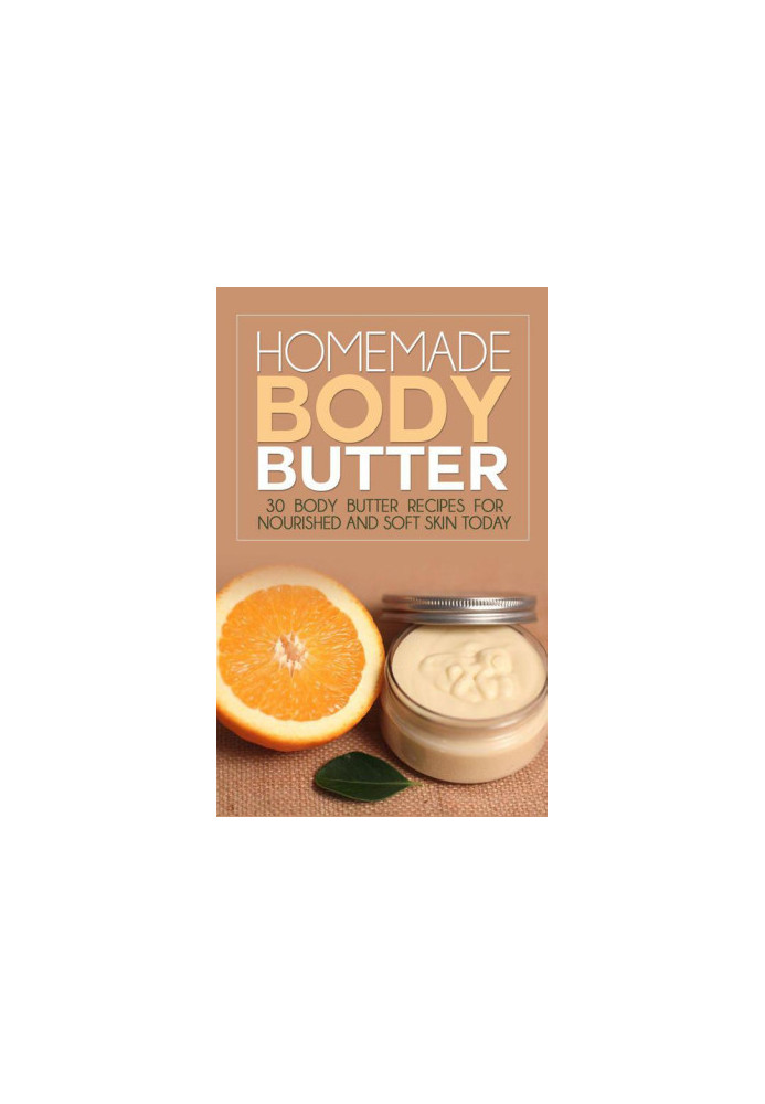 Homemade Body Butter: 30 Body Butter Recipes for Nourished and Soft Skin Today