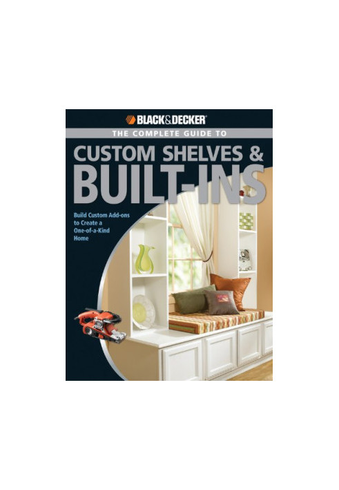 Black & Decker The Complete Guide to Custom Shelves & Built-ins: Build Custom Add-ons to Create a One-of-a-kind Home