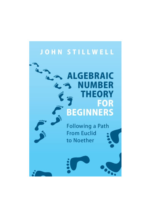 Algebraic Number Theory for Beginners: Following a Path From Euclid to Noether