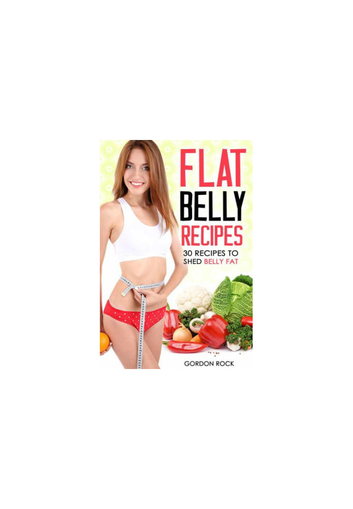 Flat Belly Recipes: 30 Recipes to Shed Belly Fat