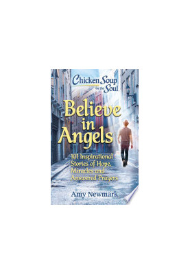 Believe in Angels: 101 Inspirational Stories of Hope, Miracles and Answered Prayers (Chicken Soup for the Soul)