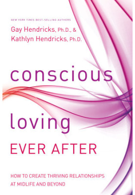 Conscious Loving Ever After: How to Create Thriving Relationships at Midlife and Beyond