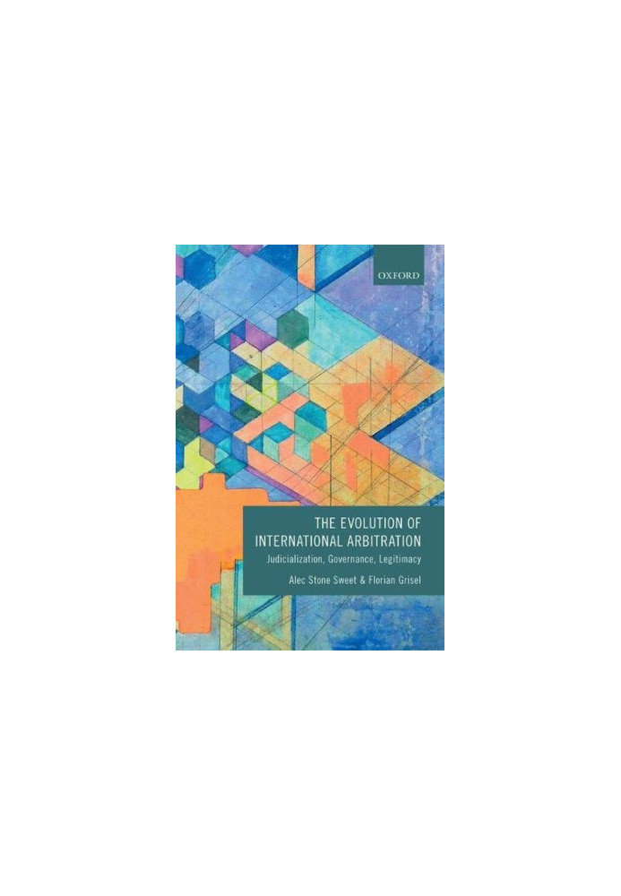 The evolution of international arbitration : judicialization, governance, legitimacy