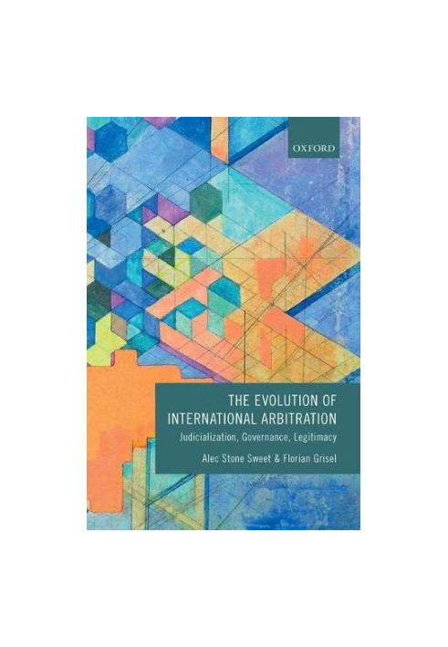 The evolution of international arbitration : judicialization, governance, legitimacy