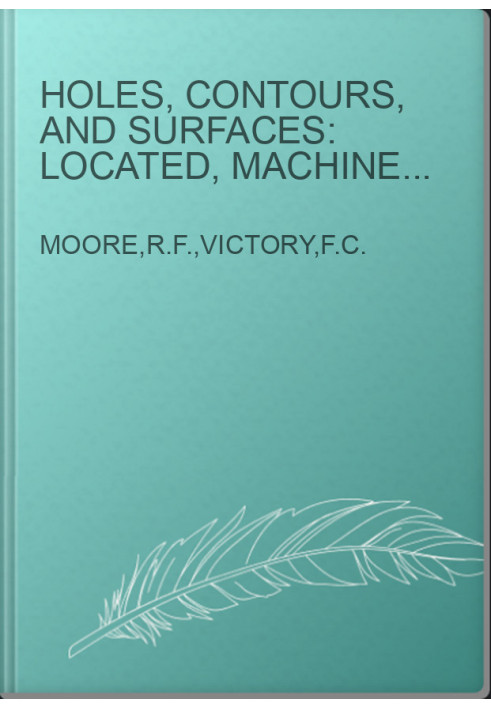 Holes, Contours, and Surfaces: Located, Machined, Ground,and Inspected by Precision Methods