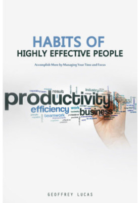 Habits of Highly Effective People: Accomplish More by Managing Your Time and Focus. 15 Habits of Highly Productive People