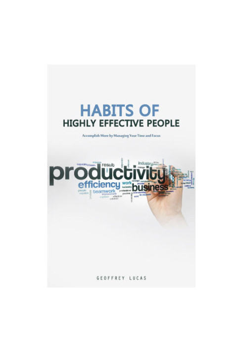 Habits of Highly Effective People: Accomplish More by Managing Your Time and Focus. 15 Habits of Highly Productive People