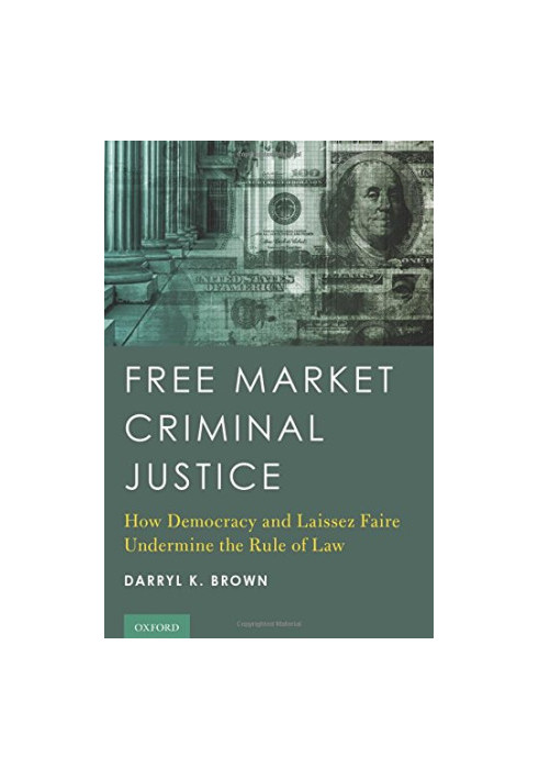 Free market criminal justice : how democracy and laissez faire undermine the rule of law