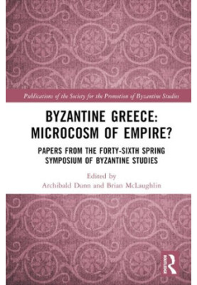 Byzantine Greece: Microcosm of Empire?: Papers from the Forty-sixth Spring Symposium of Byzantine Studies