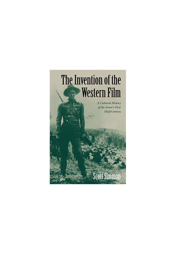 The Invention of the Western Film: A Cultural History of the Genre's First Half Century