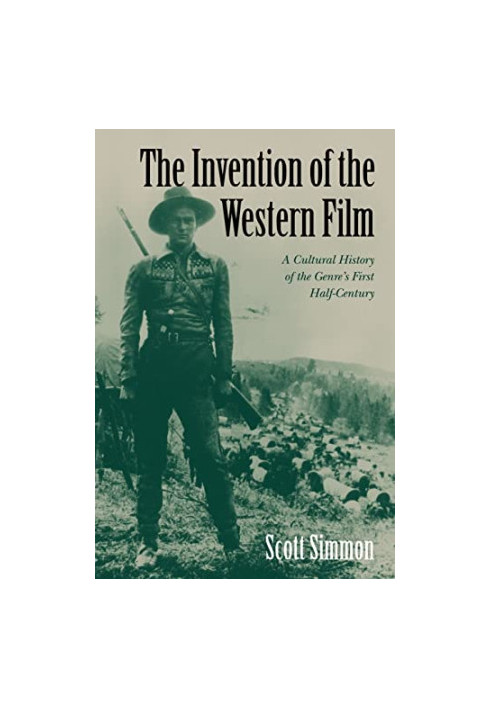 The Invention of the Western Film: A Cultural History of the Genre's First Half Century