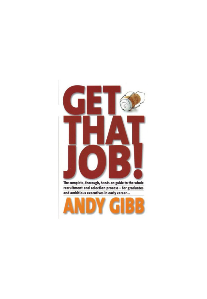 Get that Job!: the Complete, Thorough, Hands-on Guide to the Whole Recruitment and Selection Process - For Graduates and Ambi