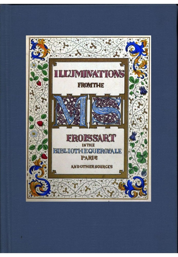 Illuminated illustrations of Froissart; Selected from the ms. in the Bibliothèque royale, Paris, and from other sources