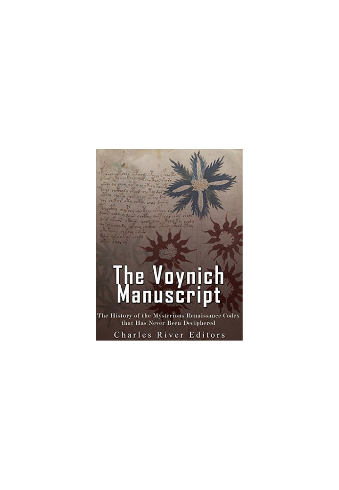 The Voynich Manuscript: The History of the Mysterious Renaissance Codex That Has Never Been Deciphered